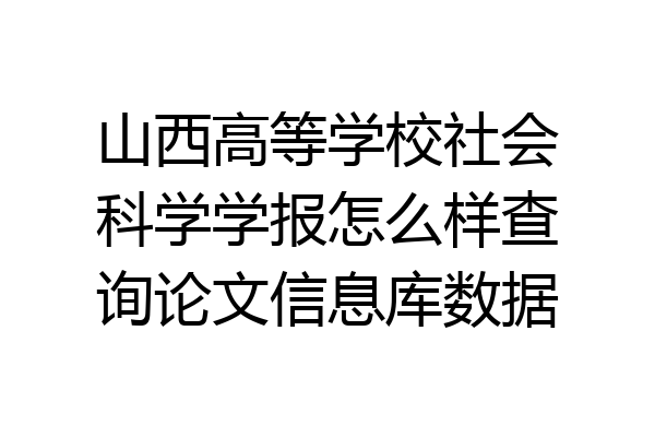 山西高等学校社会科学学报怎么样查询论文信息库数据