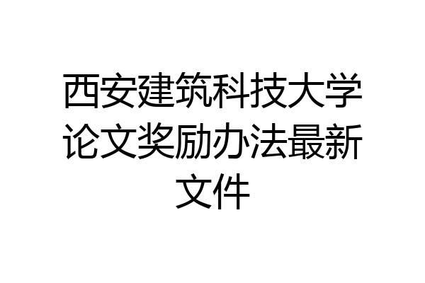 西安建筑科技大学论文奖励办法最新文件