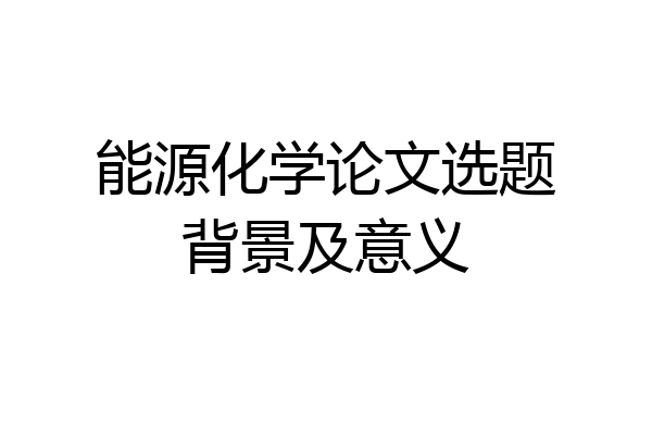 能源化学论文选题背景及意义
