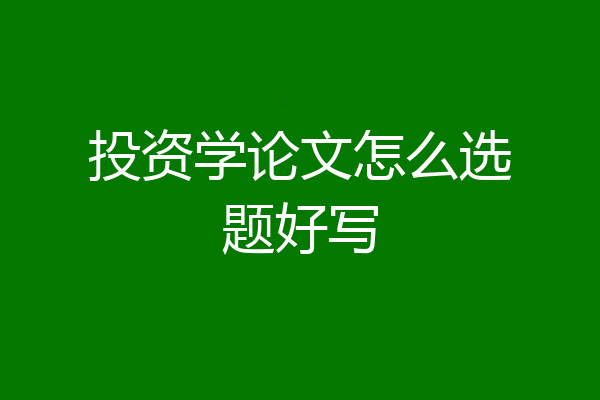投资学论文怎么选题好写