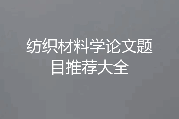 纺织材料学论文题目推荐大全