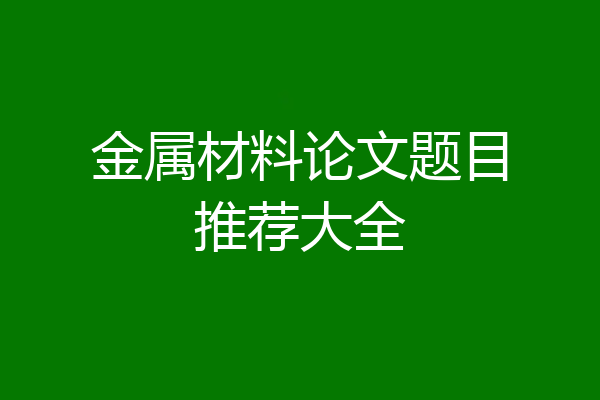 金属材料论文题目推荐大全