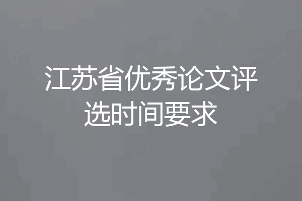 江苏省优秀论文评选时间要求
