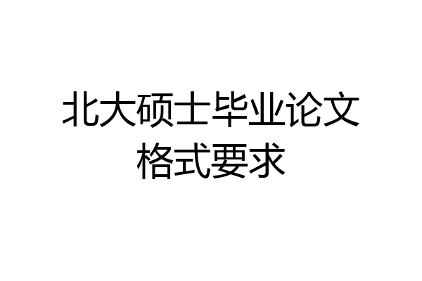 北大硕士毕业论文格式要求