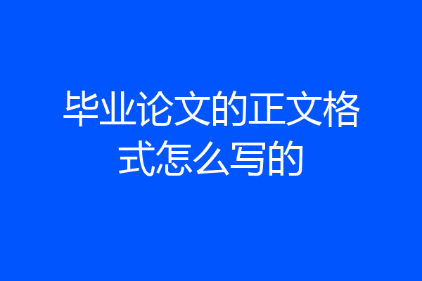 毕业论文的正文格式怎么写的