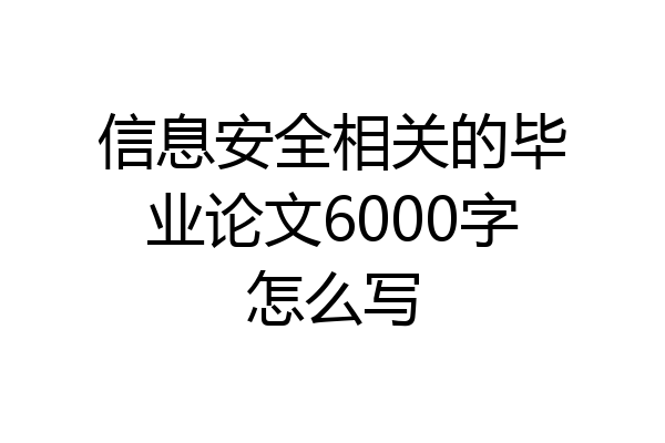 信息安全相关的毕业论文6000字怎么写