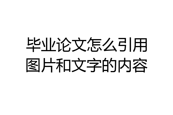 毕业论文怎么引用图片和文字的内容