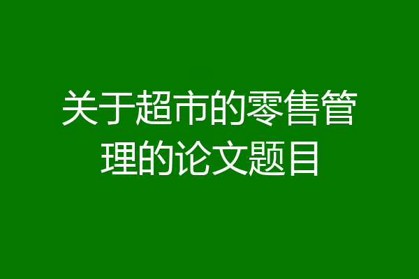 关于超市的零售管理的论文题目