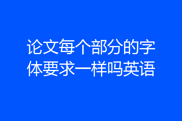 论文每个部分的字体要求一样吗英语