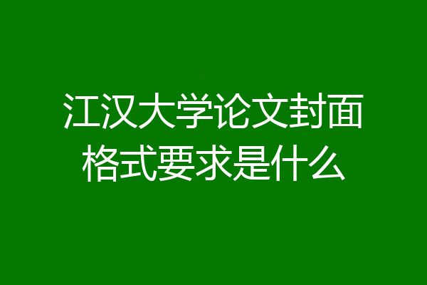 江汉大学论文封面格式要求是什么