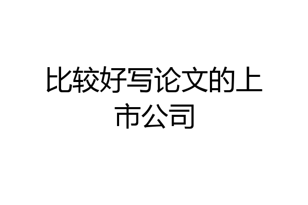比较好写论文的上市公司