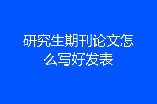 研究生期刊论文怎么写好发表