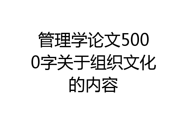 管理学论文5000字关于组织文化的内容