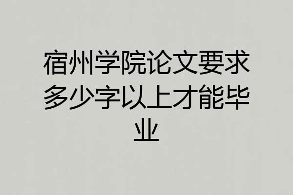 宿州学院论文要求多少字以上才能毕业