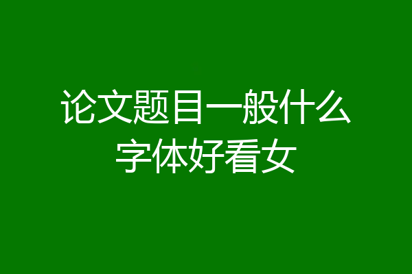 论文题目一般什么字体好看女