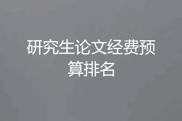 研究生论文经费预算排名