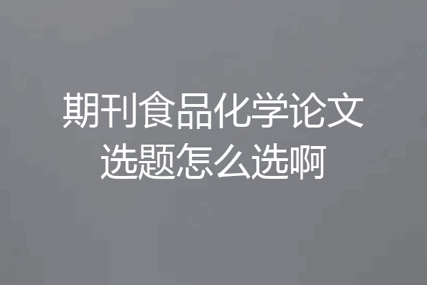 期刊食品化学论文选题怎么选啊