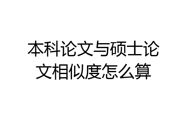 本科论文与硕士论文相似度怎么算