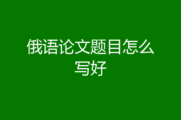 俄语论文题目怎么写好