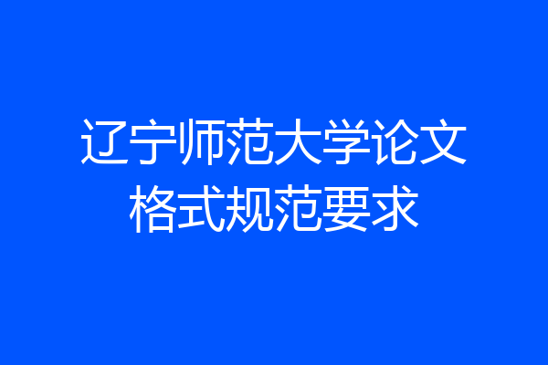 辽宁师范大学论文格式规范要求