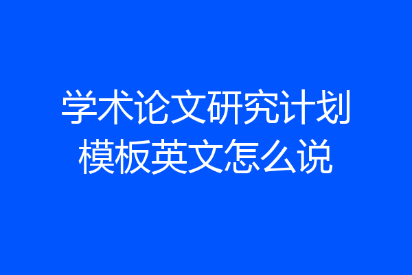 学术论文研究计划模板英文怎么说