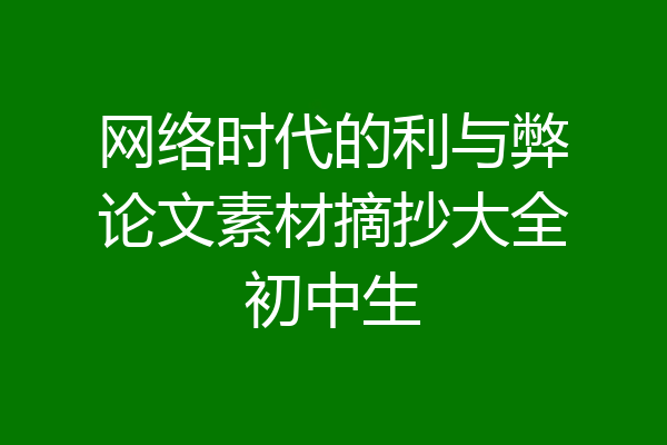 网络时代的利与弊论文素材摘抄大全初中生