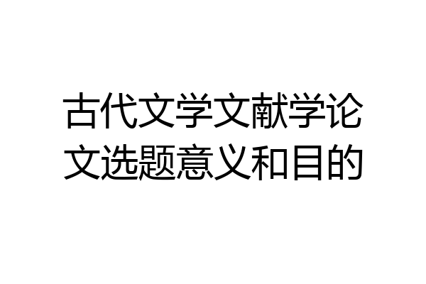 古代文学文献学论文选题意义和目的