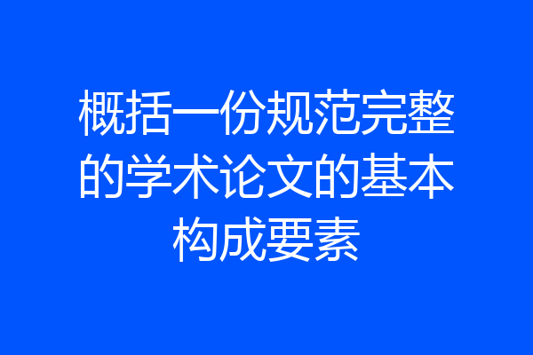 概括一份规范完整的学术论文的基本构成要素