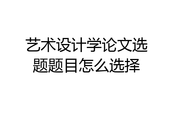 艺术设计学论文选题题目怎么选择