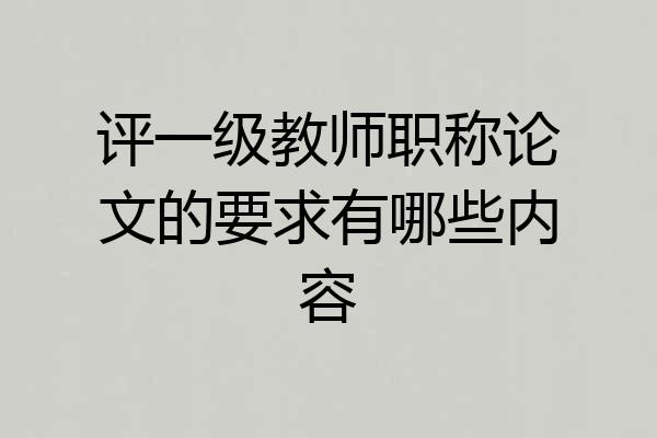 评一级教师职称论文的要求有哪些内容