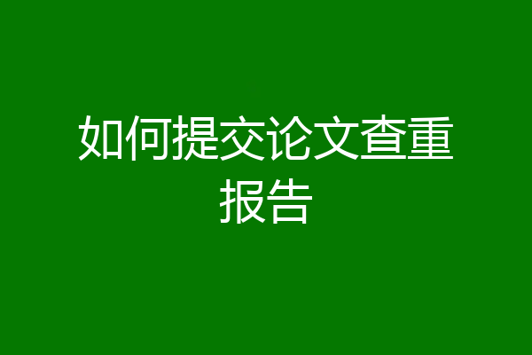 如何提交论文查重报告