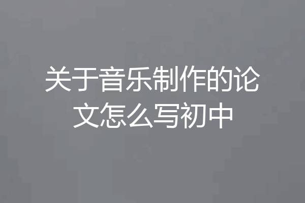 关于音乐制作的论文怎么写初中
