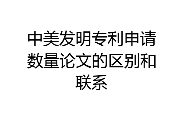 中美发明专利申请数量论文的区别和联系