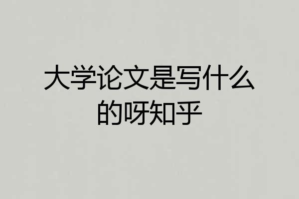 大学论文是写什么的呀知乎