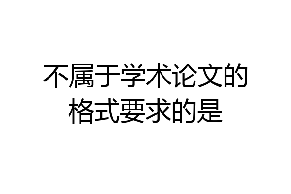 不属于学术论文的格式要求的是