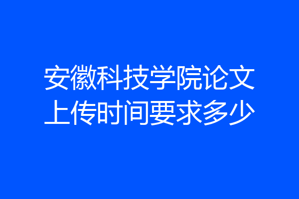 安徽科技学院论文上传时间要求多少