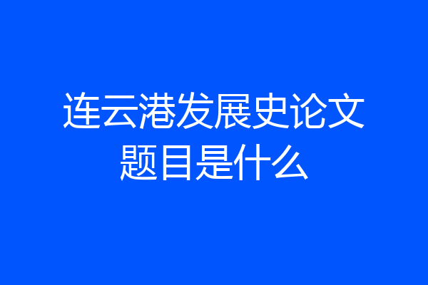 连云港发展史论文题目是什么