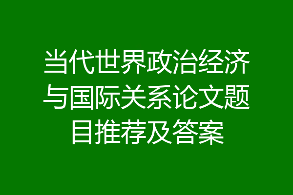 当代世界政治经济与国际关系论文题目推荐及答案
