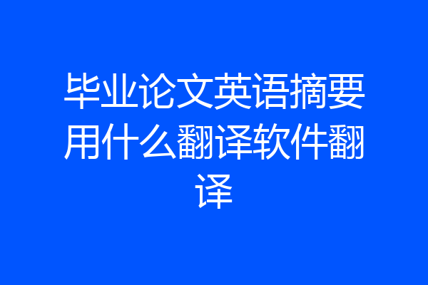 毕业论文英语摘要用什么翻译软件翻译