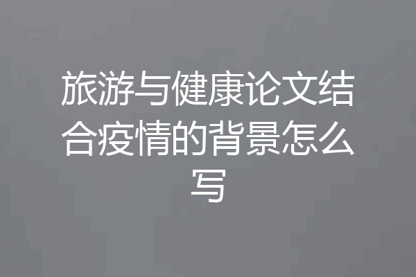 旅游与健康论文结合疫情的背景怎么写