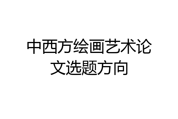 中西方绘画艺术论文选题方向