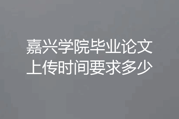 嘉兴学院毕业论文上传时间要求多少