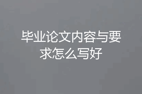 毕业论文内容与要求怎么写好