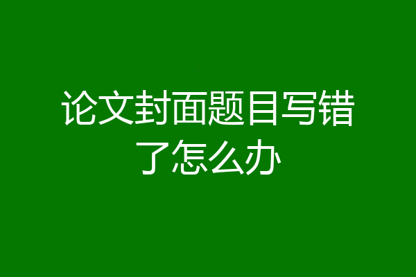 论文封面题目写错了怎么办