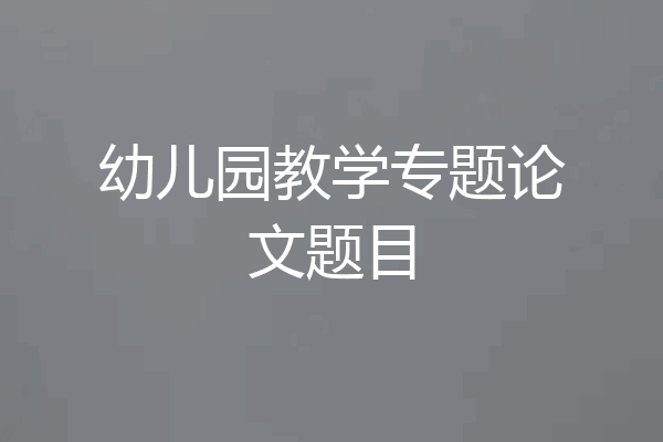 幼儿园教学专题论文题目