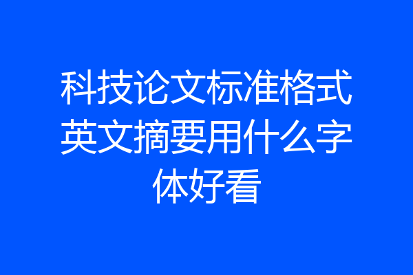 科技论文标准格式英文摘要用什么字体好看