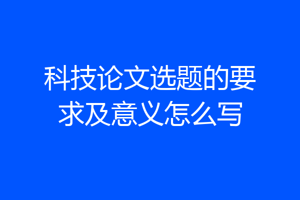 科技论文选题的要求及意义怎么写