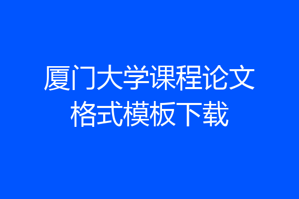 厦门大学课程论文格式模板下载