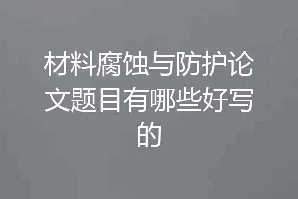 材料腐蚀与防护论文题目有哪些好写的