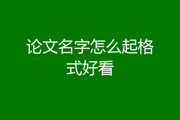 论文名字怎么起格式好看